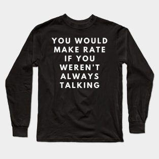 you would make rate if you weren't always talking Long Sleeve T-Shirt